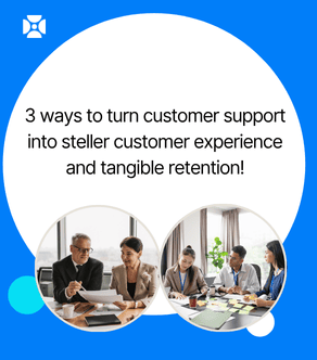 3 ways to turn customer support into steller customer experience and tangible retention!